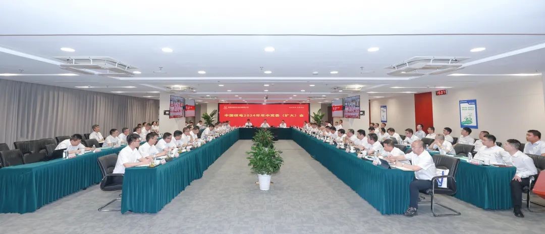 中国核电召开2024年年中党委（扩大）会：坚定不移实现年度目标 全力推动高质量发展取得新成效