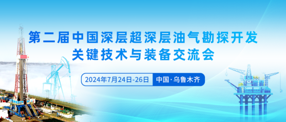 担当“两深”勘探开发新使命，迈向油气增储上产新征程-中国深层超深层油气勘探开发关键技术与装备交流会7月在新疆举办